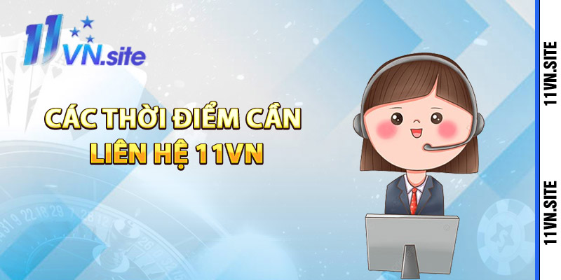 Các thời điểm cần liên hệ 11Vn để nhận hỗ trợ